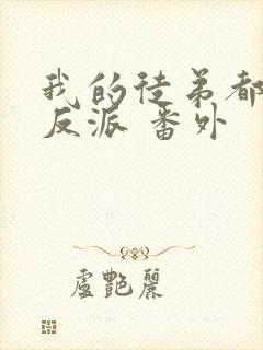 我的徒弟都是大反派 番外