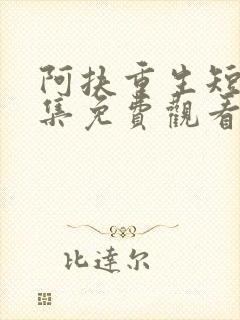 阿扶重生短剧全集免费观看