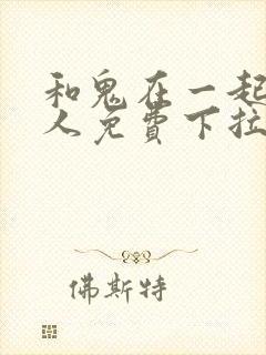 和鬼在一起的男人免费下拉式漫画