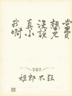 我真没想当反派啊小说免费阅读