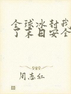 全球冰封我打造了末日安全屋女主