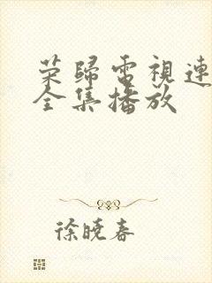 荣归电视连续剧全集播放