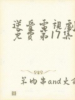 逆爱电视剧全集免费第17集在线观看