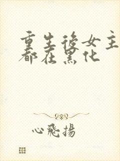 重生后女主每天都在黑化