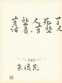 有些人死了他还活着,有些人活着他已经死了