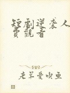 短剧逆袭人生免费观看