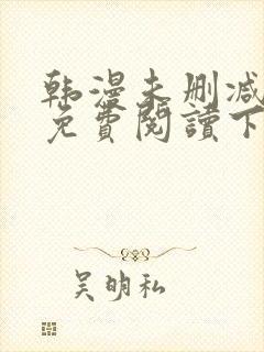 韩漫未删减漫画免费阅读下拉式