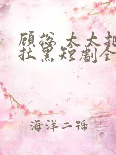 顾总 太太把你拉黑短剧全集免费观看