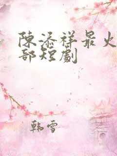 陈添祥最火的三部短剧