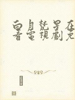 白月梵星在线观看电视剧免费