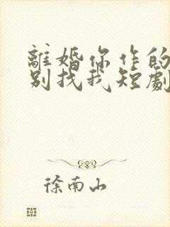 离婚你作的后悔别找我短剧全集免费观看