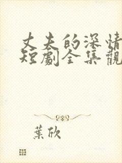 丈夫的深情谎言短剧全集观看