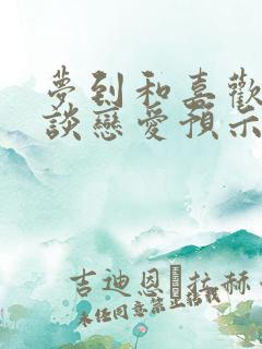 梦到和喜欢的人谈恋爱预示着什么