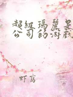 超级玛丽是哪个公司的游戏