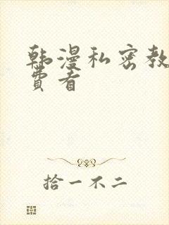 韩漫私密教学免费看