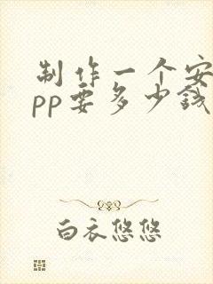 制作一个安卓app要多少钱