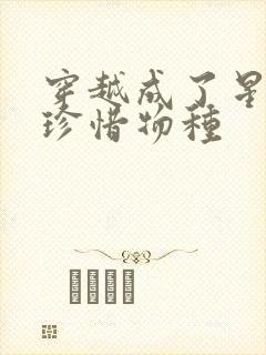 穿越成了星际的珍惜物种