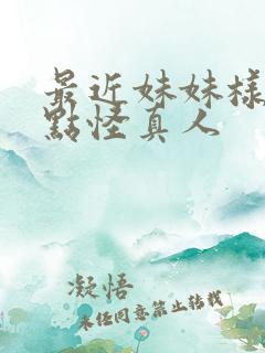 最近妹妹样子有点怪真人