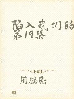 陷入我们的热恋第19集