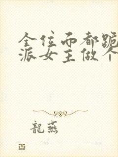 全位面都跪求反派女主做个人在线阅读