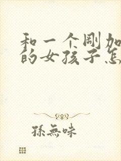 和一个刚加微信的女孩子怎么聊天