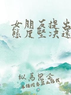 女朋友提出分手态度坚决还能挽回吗