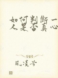 如何判断一个男人是否真心喜欢你