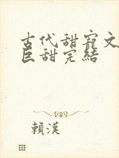 古代甜宠文推荐巨甜完结