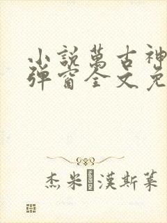 小说万古神帝无弹窗全文免费阅读