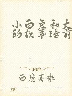 小白兔和大灰狼的故事睡前