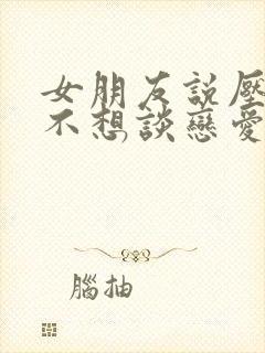 女朋友说压力大不想谈恋爱了