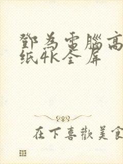 邓为电脑高清壁纸4k全屏