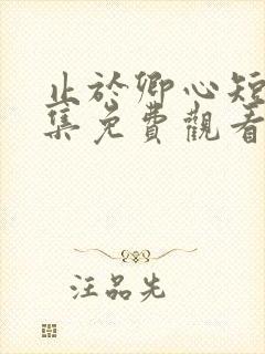 止于卿心短剧全集免费观看第35集