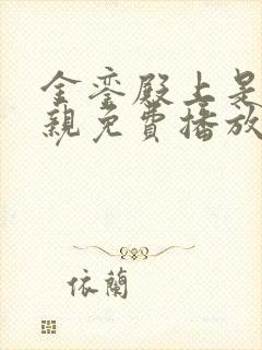 金銮殿上是我父亲免费播放电视剧