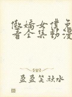 傲娇女仆免费观看全集动漫版