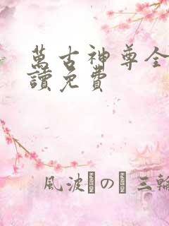 万古神尊全文阅读免费