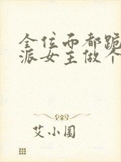 全位面都跪求反派女主做个人在线阅读免费