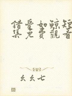 错爱如鲸短剧全集免费观看完整版