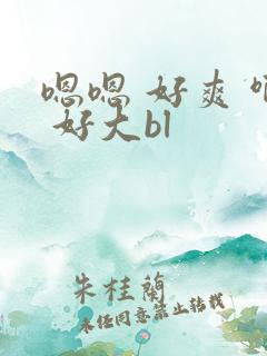 嗯嗯 好爽 啊 好大bl