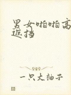 男女啪啪高清无遮挡