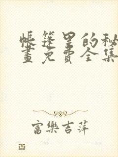 帐篷里的秘密漫画免费全集在线观看