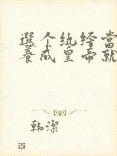 选个纨绔当爹,养成皇帝就好了第二部