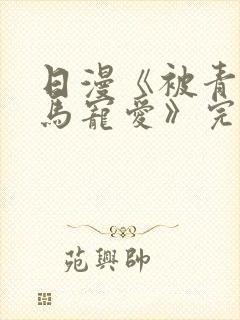 日漫《被青梅竹马宠爱》完整版免费