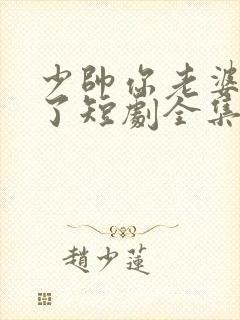 少帅你老婆又跑了短剧全集