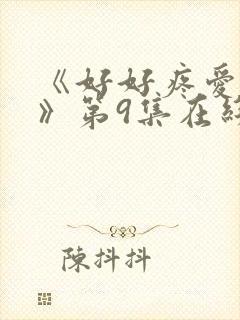 《好好疼爱里面》第9集在线观看
