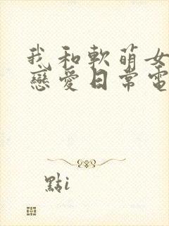 我和软萌女友的恋爱日常电子书