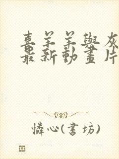 喜羊羊与灰太狼最新动画片