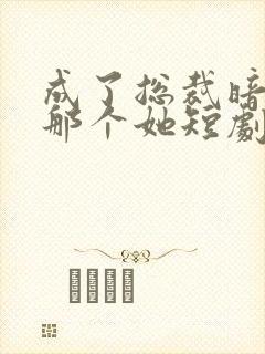 成了总裁暗恋的那个她短剧免费观看