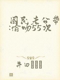 国民老公带回家:偷吻55次