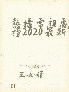 热播电视剧排行榜2020最新